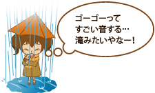 非常に激しい雨（1時間雨量／50ミリ～80ミリ）「ゴーゴーってすごい音する…滝みたいやなー！」